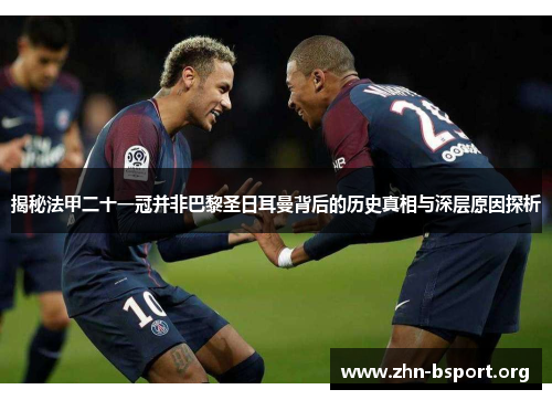 揭秘法甲二十一冠并非巴黎圣日耳曼背后的历史真相与深层原因探析 揭秘法甲二十一冠并非巴黎圣日耳曼背后的历史真相与深层原因探析