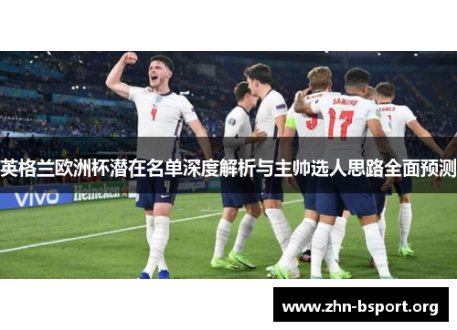 英格兰欧洲杯潜在名单深度解析与主帅选人思路全面预测
